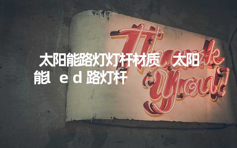 太阳能路灯灯杆材质 太阳能led路灯杆